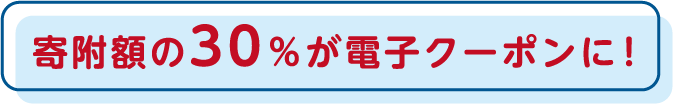 寄附額の30％が電子クーポンに！